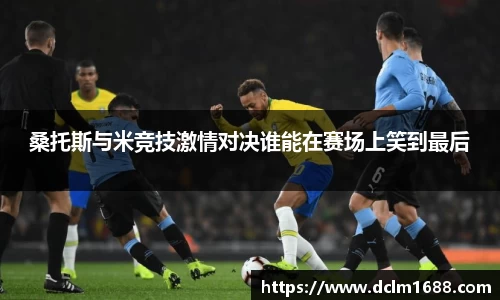 意甲直播意甲直播桑托斯与米竞技激情对决谁能在赛场上笑到最后