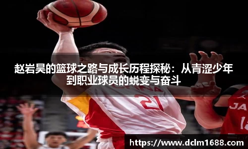 意甲直播意甲直播赵岩昊的篮球之路与成长历程探秘：从青涩少年到职业球员的蜕变与奋斗