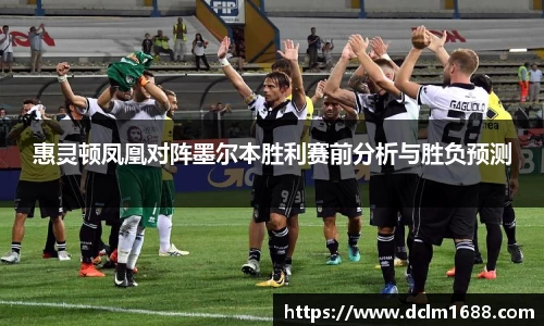 惠灵顿凤凰对阵墨尔本胜利赛前分析与胜负预测