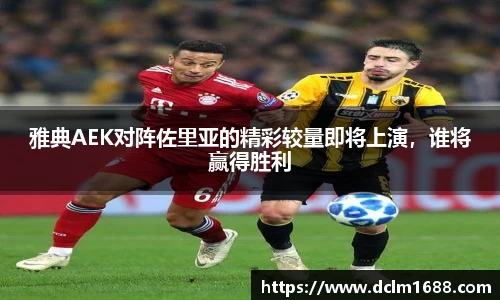 雅典AEK对阵佐里亚的精彩较量即将上演，谁将赢得胜利
